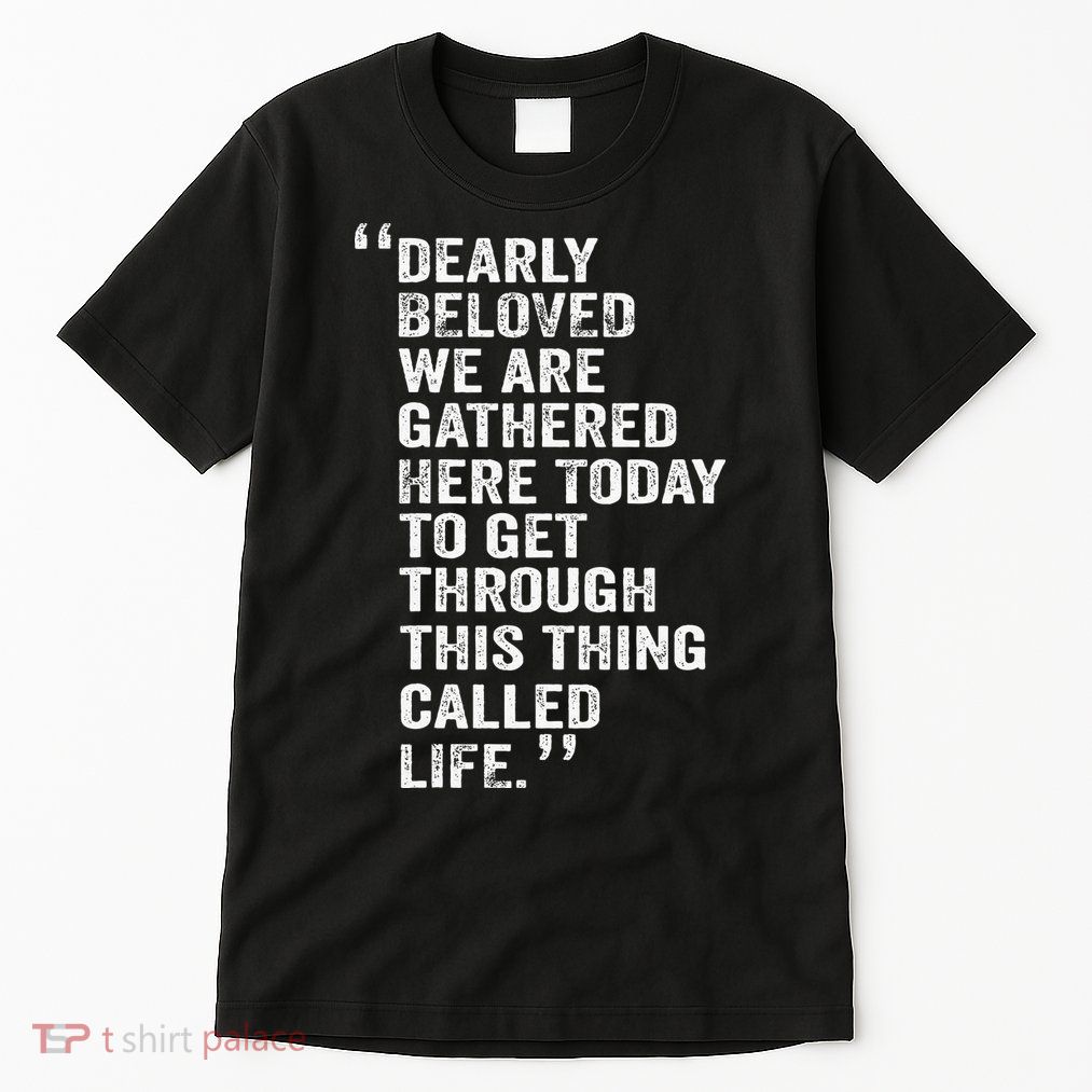 Dearly Beloved We Are Gathered Here Today To Get Through Tall T-Shirt