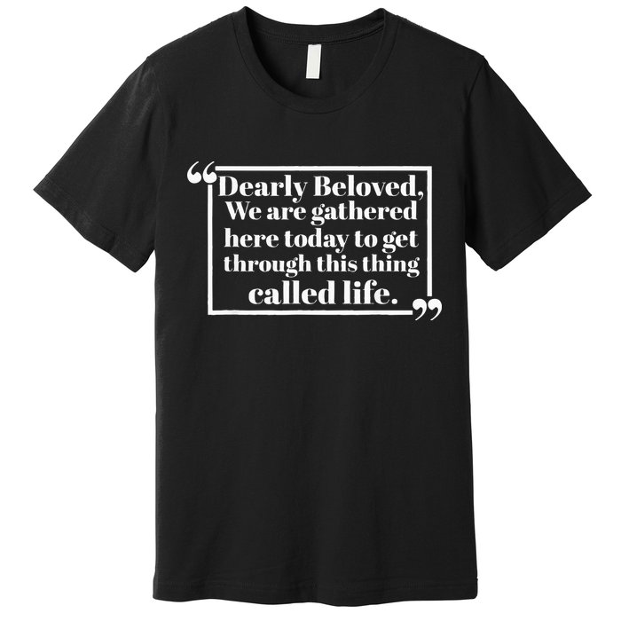 Dearly Beloved We Are Gathered Here Today To Get Through Premium T-Shirt