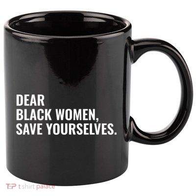Dear Black Women Save Yourselves Motivation Quotes 11oz C Handle Ceramic Mug