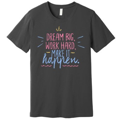 Dream Big Work Hard Make It Happen Quote Premium T-Shirt