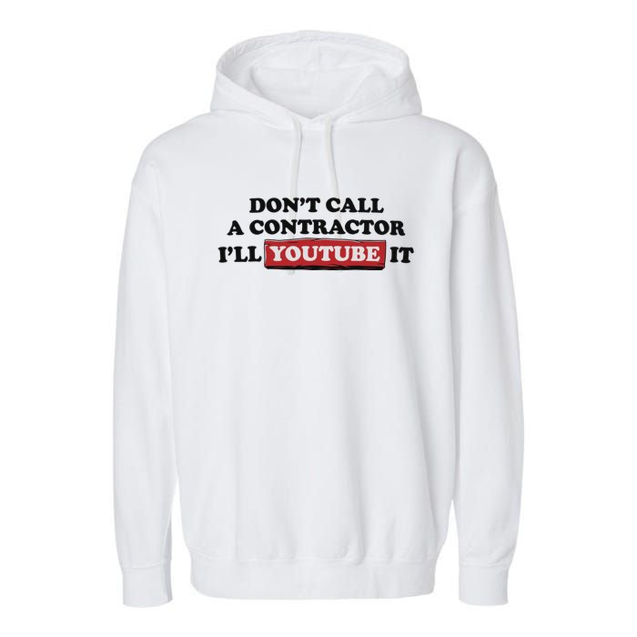 DonT Call A Contractor ILl Youtube It Garment-Dyed Fleece Hoodie