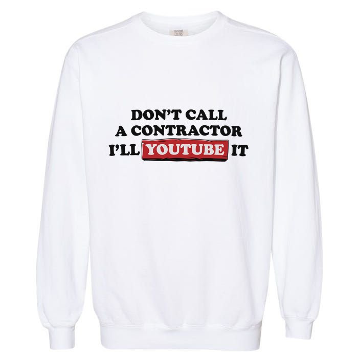DonT Call A Contractor ILl Youtube It Garment-Dyed Sweatshirt