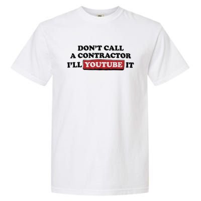 DonT Call A Contractor ILl Youtube It Garment-Dyed Heavyweight T-Shirt