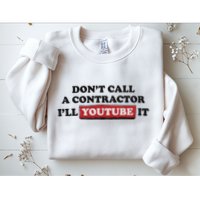 DonT Call A Contractor ILl Youtube It Sweatshirt