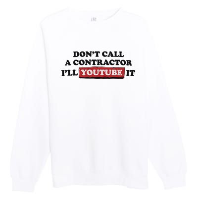 DonT Call A Contractor ILl Youtube It Premium Crewneck Sweatshirt