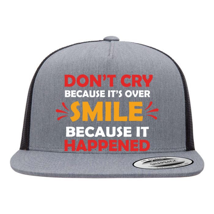 Dont Cry Because Its Over Smile Because It Happened Flat Bill Trucker Hat