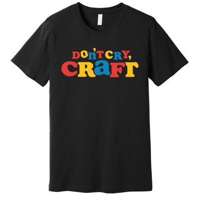 DonT Cry Craft Premium T-Shirt