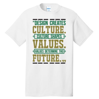 Design Creates Culture Culture Shapes Values Values Determine The Future Tall T-Shirt