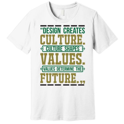 Design Creates Culture Culture Shapes Values Values Determine The Future Premium T-Shirt