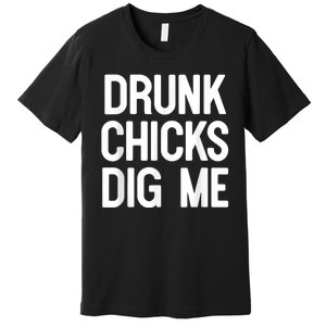 Drunk Chicks Dig Me Humor Tee Premium T-Shirt