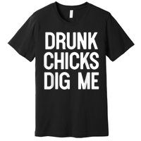 Drunk Chicks Dig Me Humor Tee Premium T-Shirt