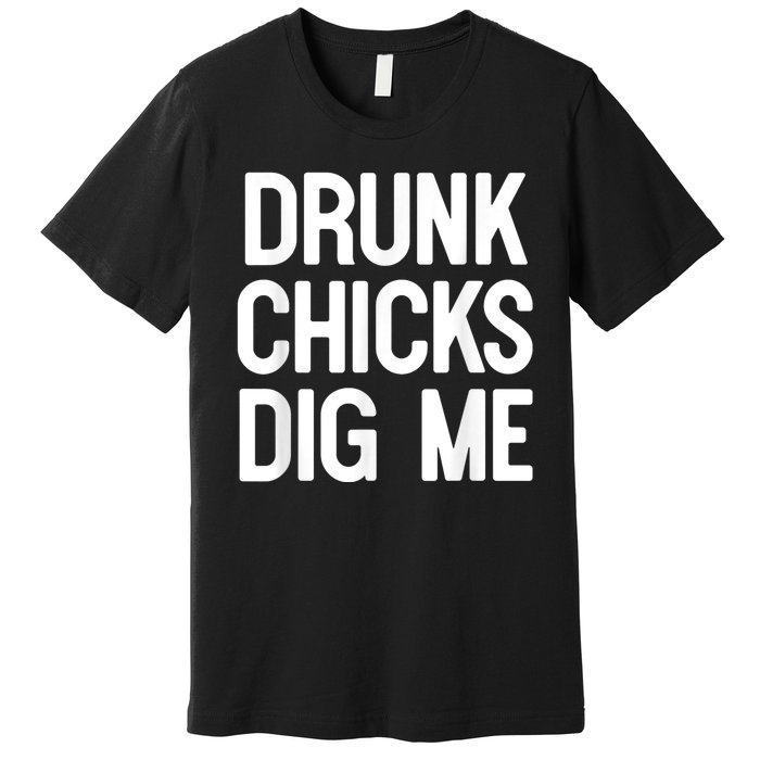 Drunk Chicks Dig Me Humor Tee Premium T-Shirt