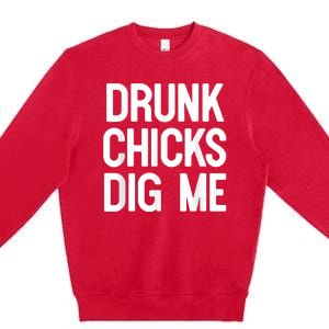 Drunk Chicks Dig Me Humor Tee Premium Crewneck Sweatshirt