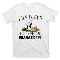 Dairy Cow ILl Get Over It I Just Need To Be Dramatic First T-Shirt