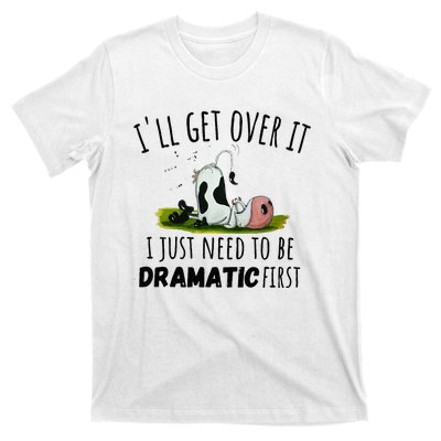 Dairy Cow ILl Get Over It I Just Need To Be Dramatic First T-Shirt