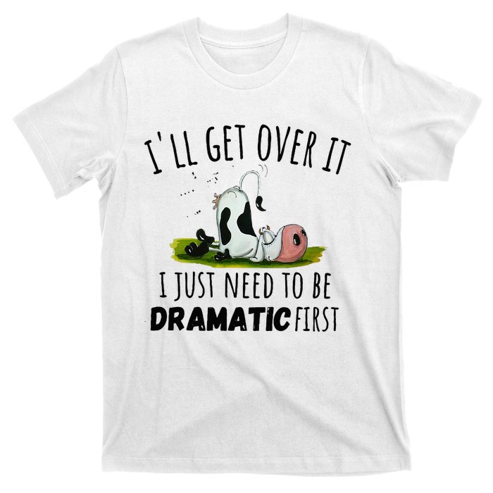 Dairy Cow ILl Get Over It I Just Need To Be Dramatic First T-Shirt