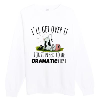 Dairy Cow ILl Get Over It I Just Need To Be Dramatic First Premium Crewneck Sweatshirt