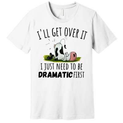 Dairy Cow ILl Get Over It I Just Need To Be Dramatic First Premium T-Shirt