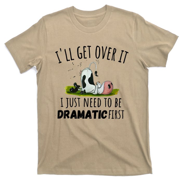 Dairy Cow ILl Get Over It I Just Need To Be Dramatic First T-Shirt