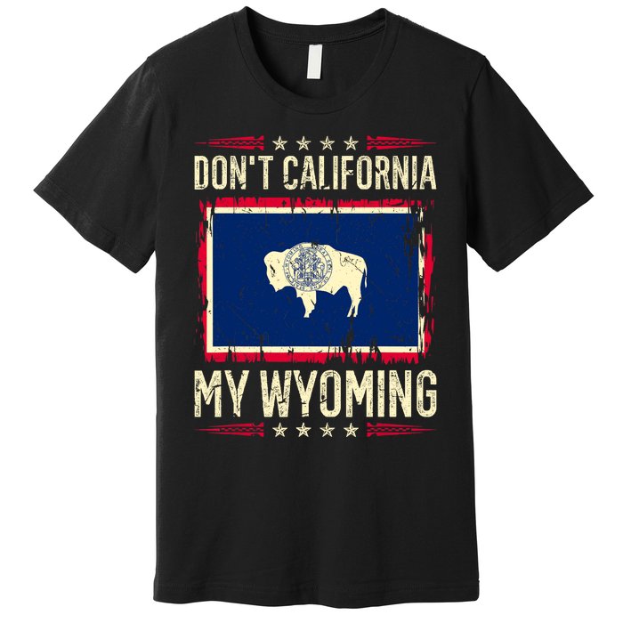 Dont California My Wyoming AntiLiberal Conservative Pride Premium T-Shirt