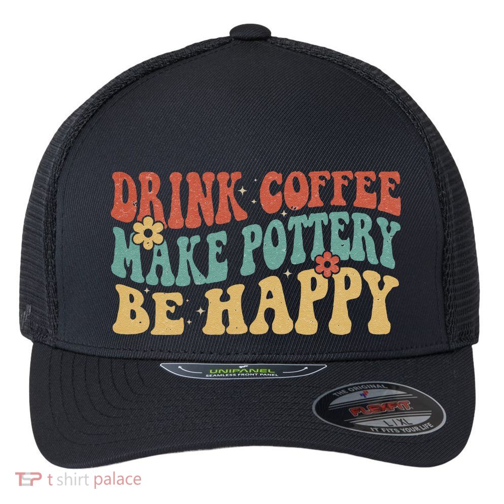 Drink Coffee Make Pottery Be Happy Groovy Pottery Artist Flexfit Unipanel Trucker Cap