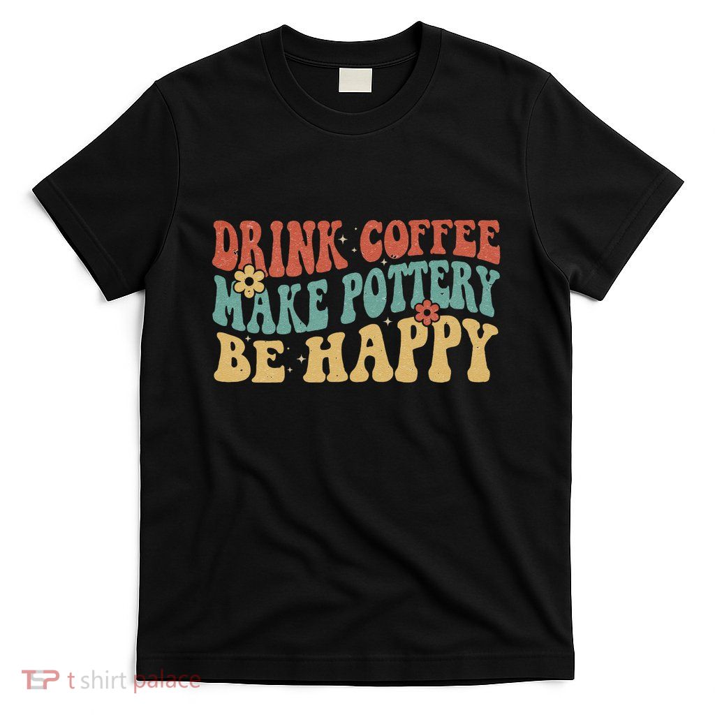 Drink Coffee Make Pottery Be Happy Groovy Pottery Artist T-Shirt
