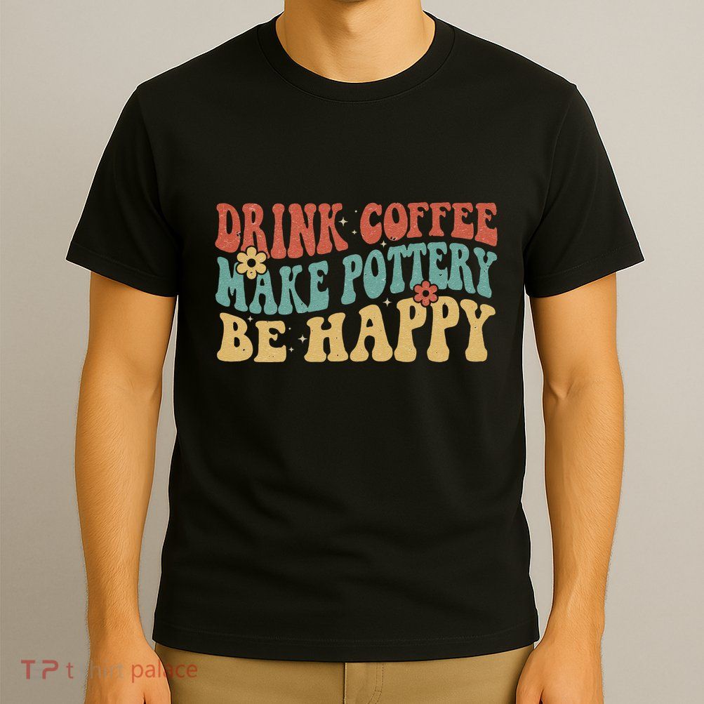 Drink Coffee Make Pottery Be Happy Groovy Pottery Artist T-Shirt