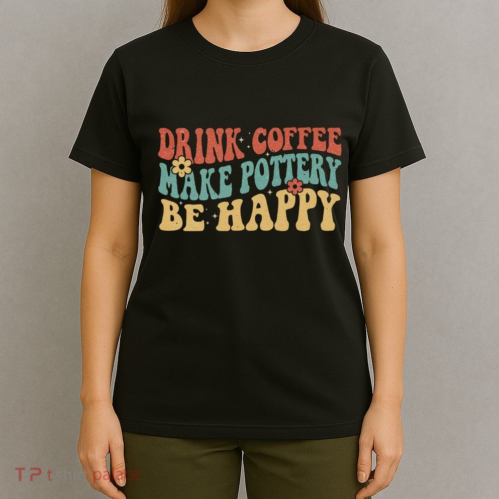 Drink Coffee Make Pottery Be Happy Groovy Pottery Artist T-Shirt