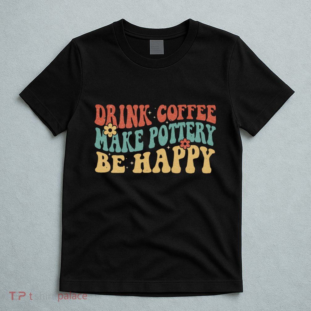 Drink Coffee Make Pottery Be Happy Groovy Pottery Artist T-Shirt