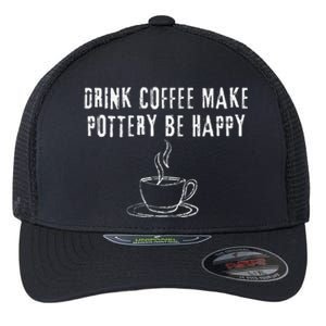 Drink Coffee Make Pottery Be Happy Funny Flexfit Unipanel Trucker Cap