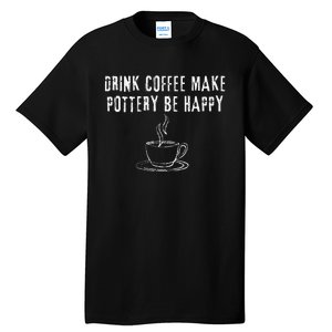 Drink Coffee Make Pottery Be Happy Funny Tall T-Shirt