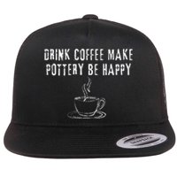 Drink Coffee Make Pottery Be Happy Funny Flat Bill Trucker Hat