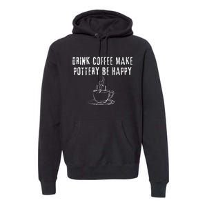 Drink Coffee Make Pottery Be Happy Funny Premium Hoodie