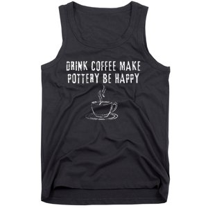 Drink Coffee Make Pottery Be Happy Funny Tank Top