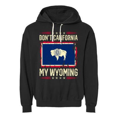 Dont California My Wyoming AntiLiberal Conservative Pride Garment-Dyed Fleece Hoodie