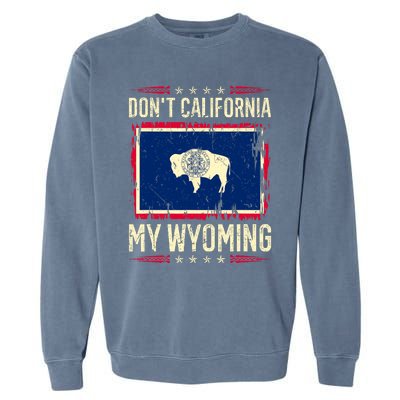 Dont California My Wyoming AntiLiberal Conservative Pride Garment-Dyed Sweatshirt