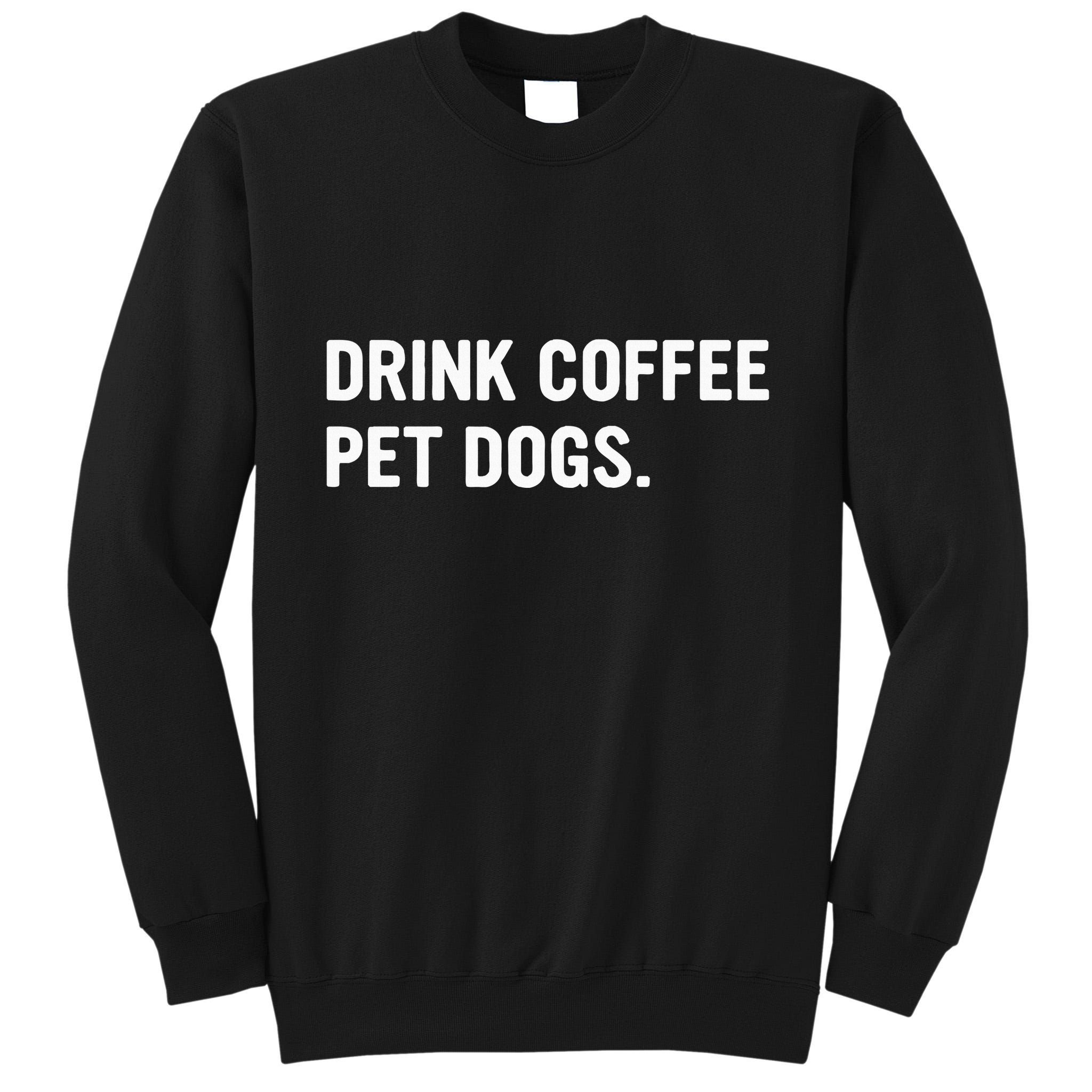 Drink Coffee Pet Dogs Funny Caffeine Dog Lover Tall Sweatshirt