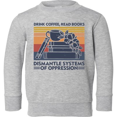 Drink Coffee Read Books Dismantle Systems Of Oppression Vintage Toddler Sweatshirt
