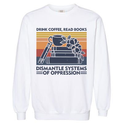 Drink Coffee Read Books Dismantle Systems Of Oppression Vintage Garment-Dyed Sweatshirt
