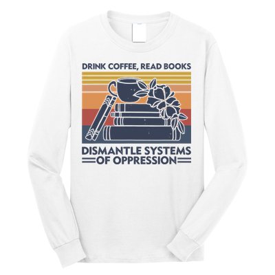 Drink Coffee Read Books Dismantle Systems Of Oppression Vintage Long Sleeve Shirt
