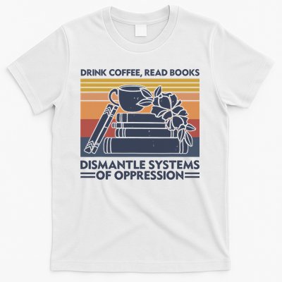 Drink Coffee Read Books Dismantle Systems Of Oppression Vintage T-Shirt