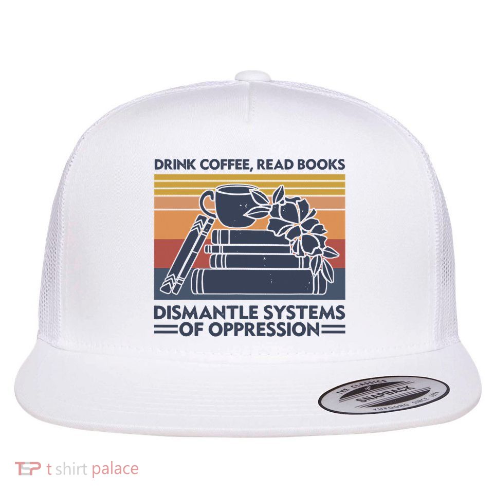 Drink Coffee Read Books Dismantle Systems Of Oppression Vintage Flatbill Hat