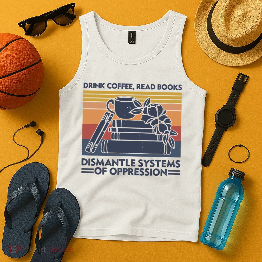 Drink Coffee Read Books Dismantle Systems Of Oppression Vintage Tank Top