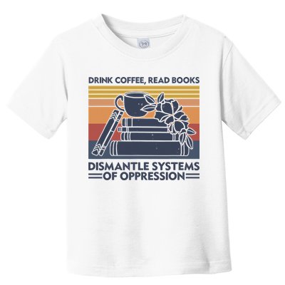 Drink Coffee Read Books Dismantle Systems Of Oppression Vintage Toddler T-Shirt