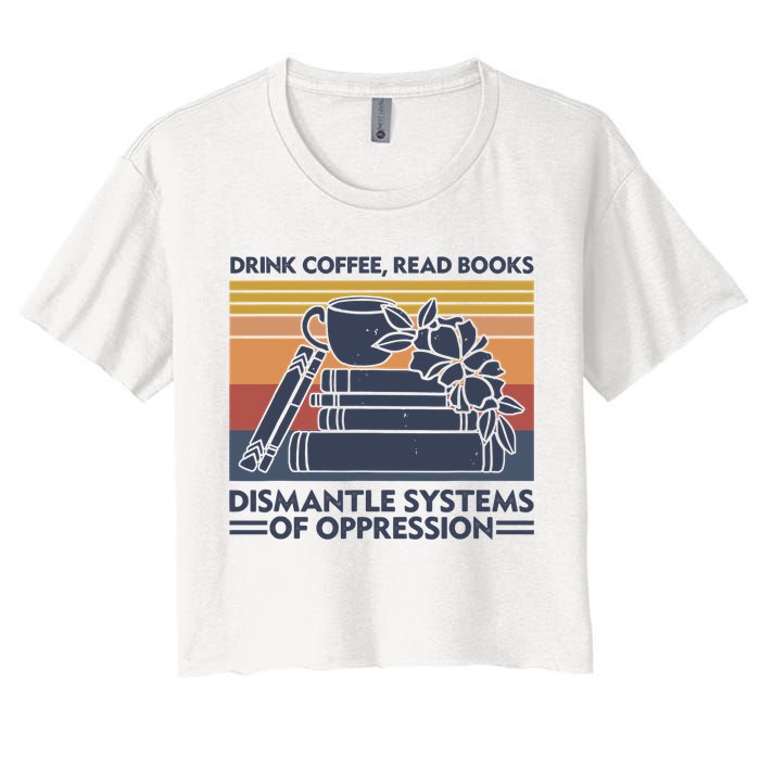 Drink Coffee Read Books Dismantle Systems Of Oppression Vintage Crop Top