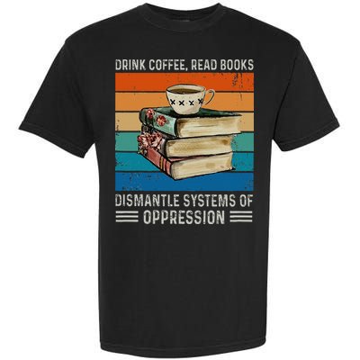 Drink Coffee Read Books Dismantle Systems Of Oppression Garment-Dyed Heavyweight T-Shirt