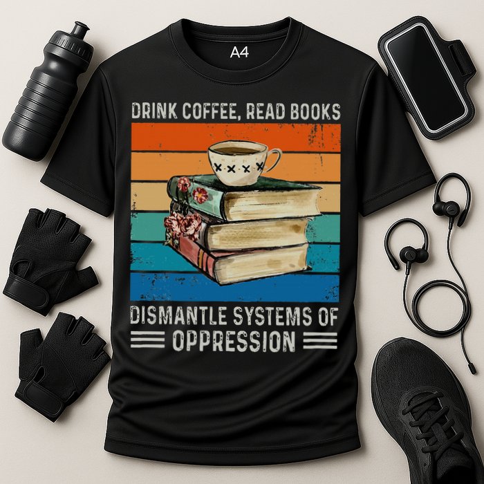 Drink Coffee Read Books Dismantle Systems Of Oppression Performance Shirt