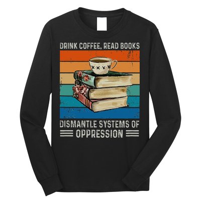Drink Coffee Read Books Dismantle Systems Of Oppression Long Sleeve Shirt