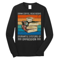 Drink Coffee Read Books Dismantle Systems Of Oppression Long Sleeve Shirt