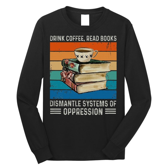 Drink Coffee Read Books Dismantle Systems Of Oppression Long Sleeve Shirt